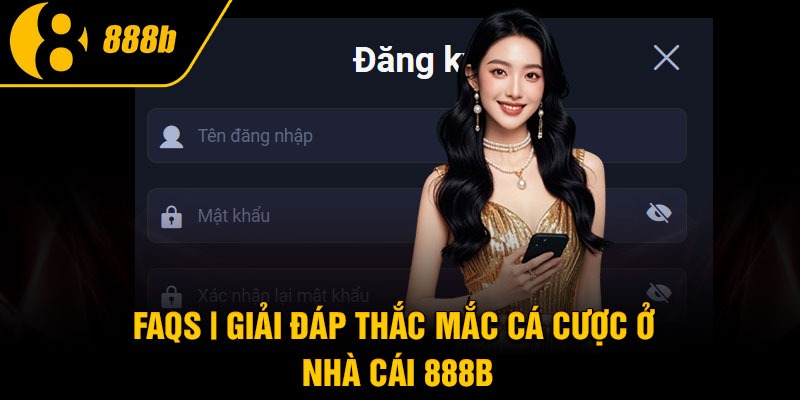 FAQs | Giải đáp thắc mắc cá cược ở nhà cái 888B