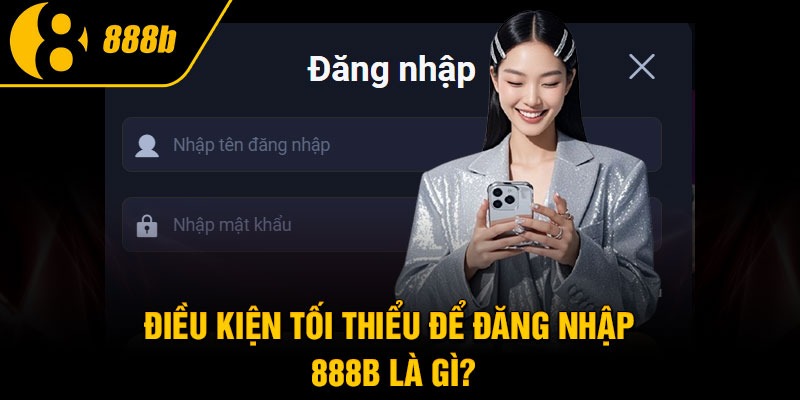 Điều kiện tối thiểu để đăng nhập 888B là gì?