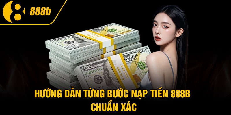Hướng dẫn từng bước nạp tiền 888B chuẩn xác