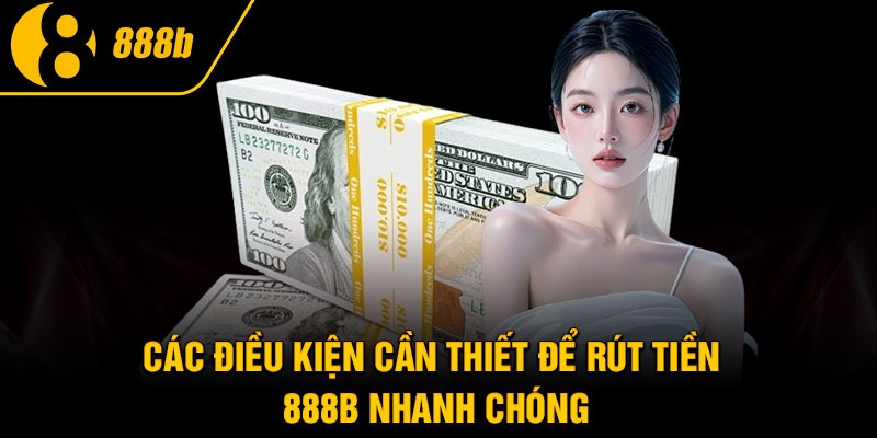 Các điều kiện cần thiết để rút tiền 888B nhanh chóng