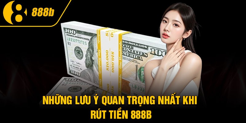 Những lưu ý quan trọng nhất khi rút tiền 888B