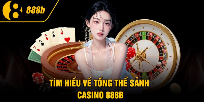 Tìm hiểu về tổng thể sảnh Casino 888B