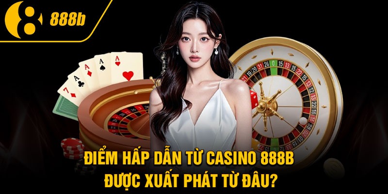 Điểm hấp dẫn từ casino 888B được xuất phát từ đâu?