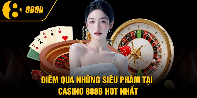Điểm qua những siêu phẩm tại casino 888B hot nhất