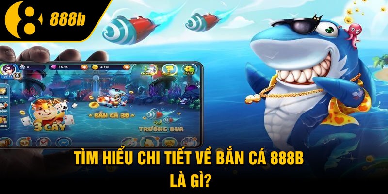 Tìm hiểu chi tiết về bắn cá 888B là gì?