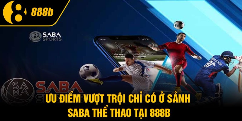 Ưu điểm vượt trội chỉ có ở sảnh Saba thể thao tại 888B