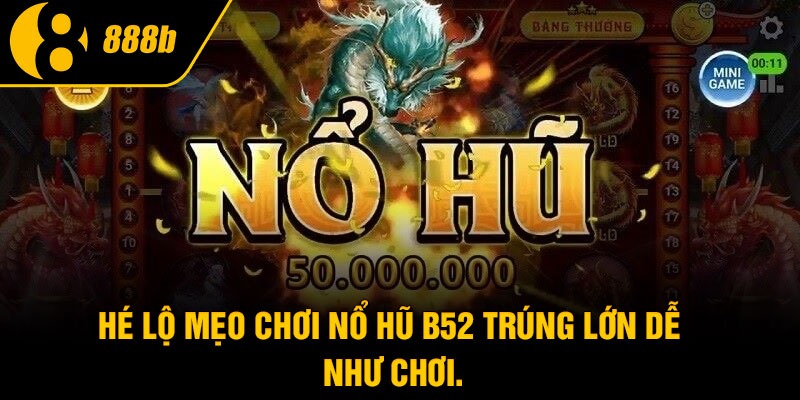 Hé lộ mẹo chơi nổ hũ B52 trúng lớn dễ như chơi.