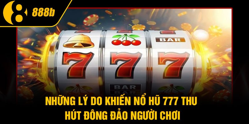 Những lý do khiến nổ hũ 777 thu hút đông đảo người chơi