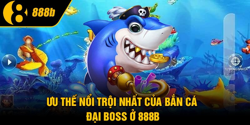 Ưu thế nổi trội nhất của bắn cá đại boss ở 888B